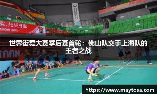 世界街舞大赛季后赛首轮：佛山队交手上海队的王者之战