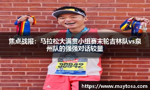 焦点战报：马拉松大满贯小组赛末轮吉林队vs泉州队的强强对话较量