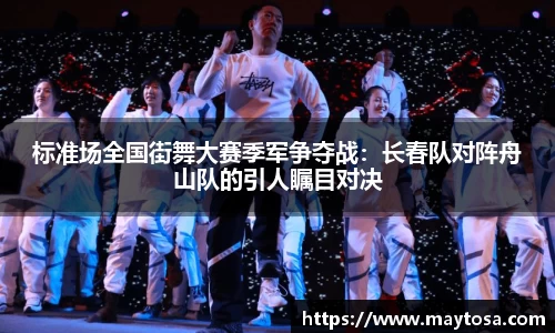 标准场全国街舞大赛季军争夺战：长春队对阵舟山队的引人瞩目对决