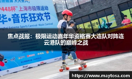 焦点战报：极限运动嘉年华资格赛大连队对阵连云港队的巅峰之战